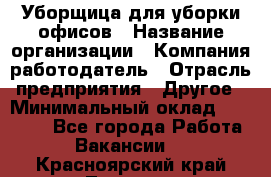 Уборщица для уборки офисов › Название организации ­ Компания-работодатель › Отрасль предприятия ­ Другое › Минимальный оклад ­ 14 000 - Все города Работа » Вакансии   . Красноярский край,Талнах г.